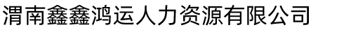渭南鑫鑫鸿运人力资源有限公司